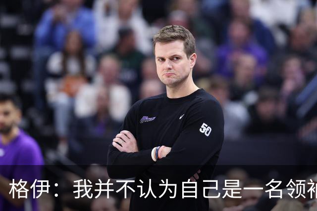 格伊：我并不认为自己是一名领袖，但非常尊重这份期待并做好榜样